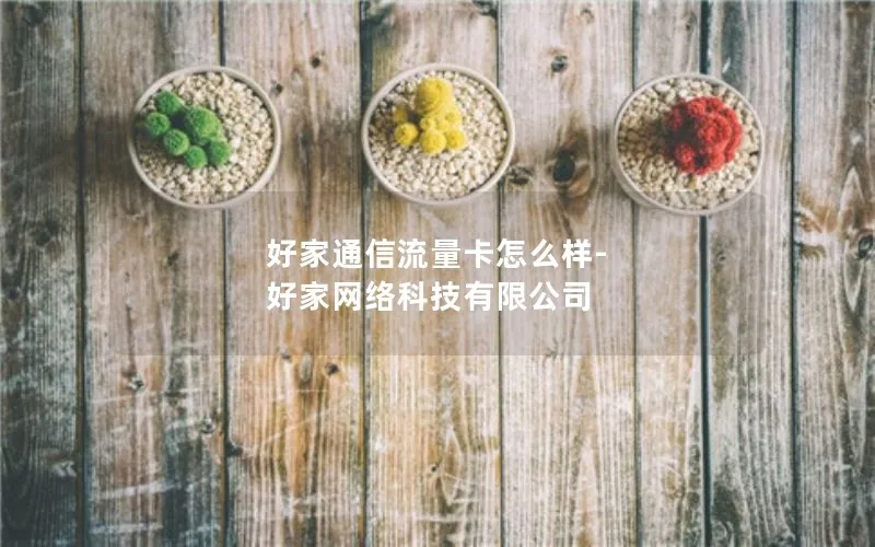 好家通信流量卡怎么样-好家网络科技有限公司