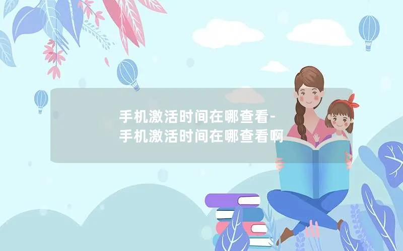 手机激活时间在哪查看-手机激活时间在哪查看啊