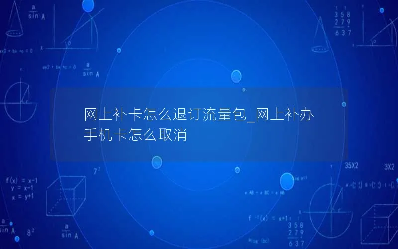 网上补卡怎么退订流量包_网上补办手机卡怎么取消