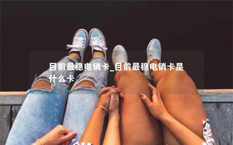 目前最稳电销卡_目前最稳电销卡是什么卡