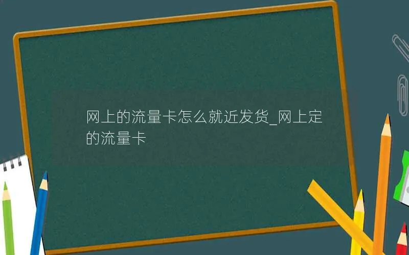 网上的流量卡怎么就近发货_网上定的流量卡