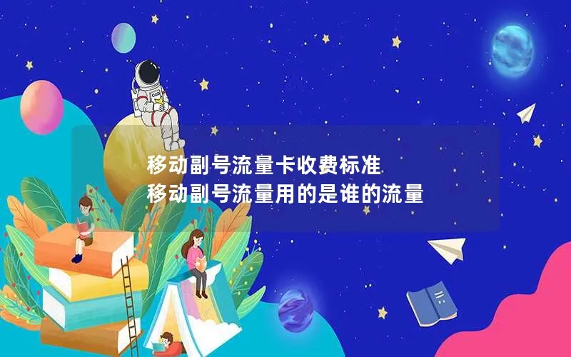 移动副号流量卡收费标准 移动副号流量用的是谁的流量