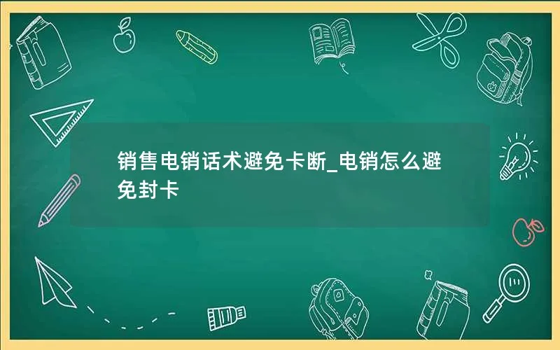 销售电销话术避免卡断_电销怎么避免封卡