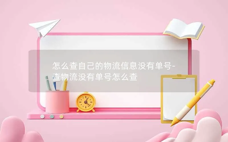 怎么查自己的物流信息没有单号-查物流没有单号怎么查