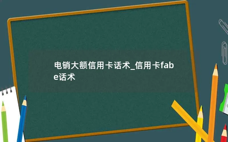 电销大额信用卡话术_信用卡fabe话术