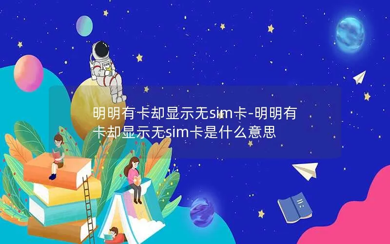 明明有卡却显示无sim卡-明明有卡却显示无sim卡是什么意思