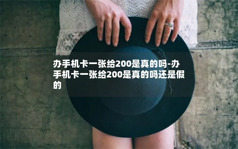 办手机卡一张给200是真的吗-办手机卡一张给200是真的吗还是假的