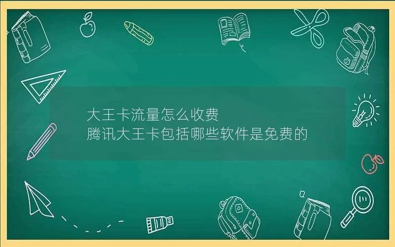 大王卡流量怎么收费 腾讯大王卡包括哪些软件是免费的