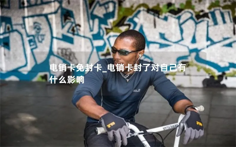 电销卡免封卡_电销卡封了对自己有什么影响