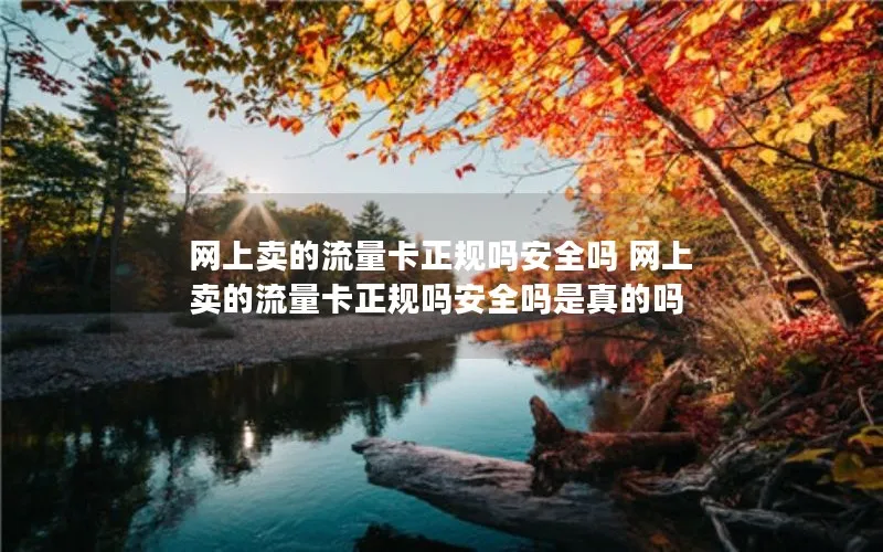 网上卖的流量卡正规吗安全吗 网上卖的流量卡正规吗安全吗是真的吗