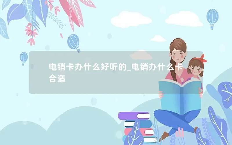 电销卡办什么好听的_电销办什么卡合适