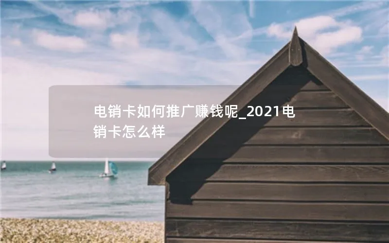 电销卡如何推广赚钱呢_2021电销卡怎么样