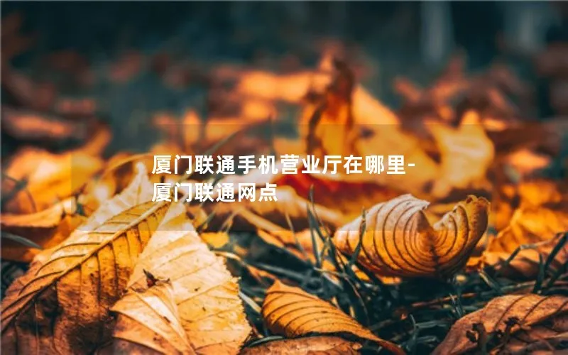 厦门联通手机营业厅在哪里-厦门联通网点