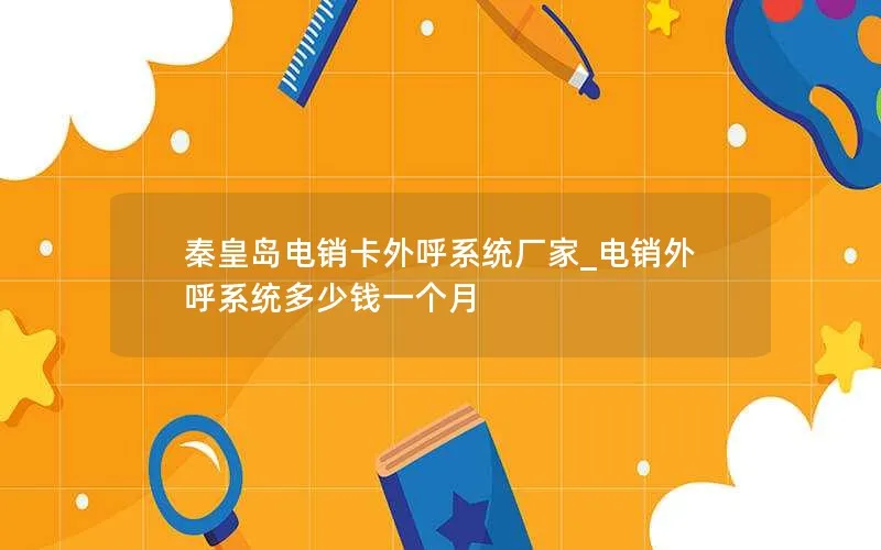 秦皇岛电销卡外呼系统厂家_电销外呼系统多少钱一个月