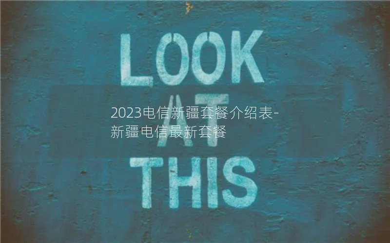 2023电信新疆套餐介绍表-新疆电信最新套餐