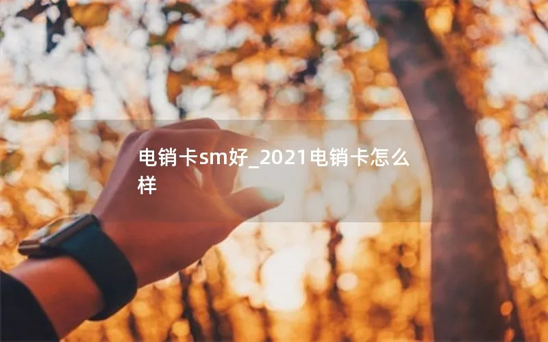 电销卡sm好_2021电销卡怎么样