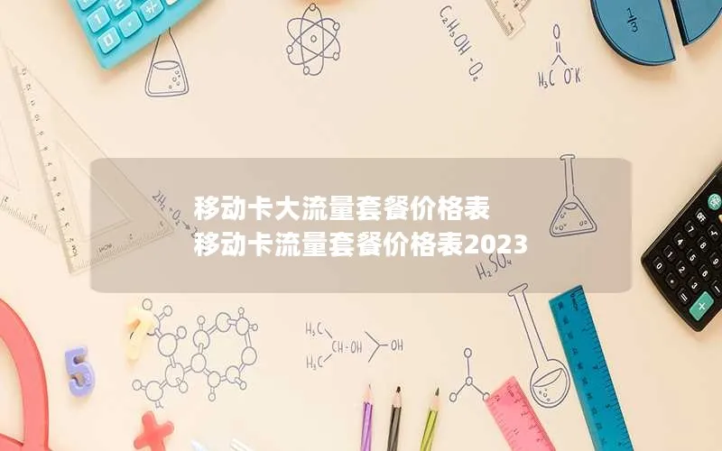 移动卡大流量套餐价格表 移动卡流量套餐价格表2023