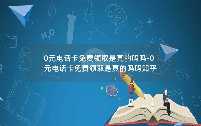 0元电话卡免费领取是真的吗吗-0元电话卡免费领取是真的吗吗知乎