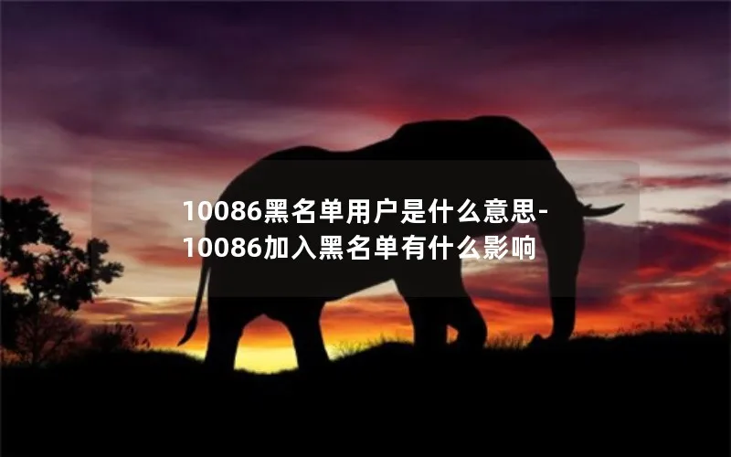 10086黑名单用户是什么意思-10086加入黑名单有什么影响