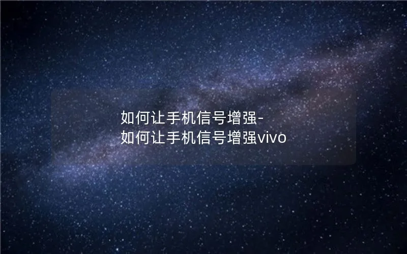 如何让手机信号增强-如何让手机信号增强vivo