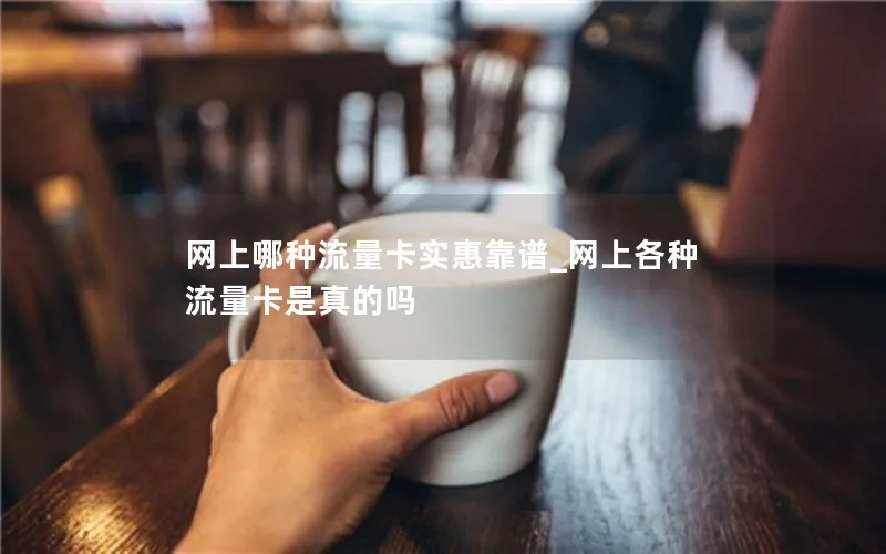 网上哪种流量卡实惠靠谱_网上各种流量卡是真的吗