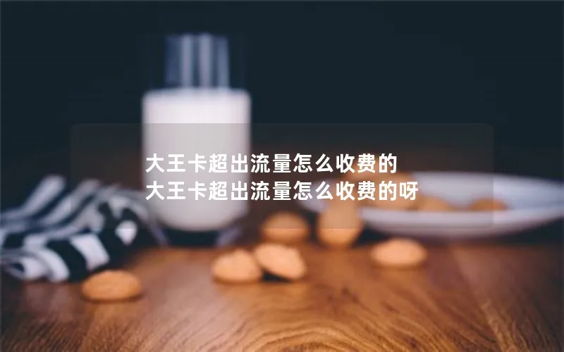 大王卡超出流量怎么收费的 大王卡超出流量怎么收费的呀