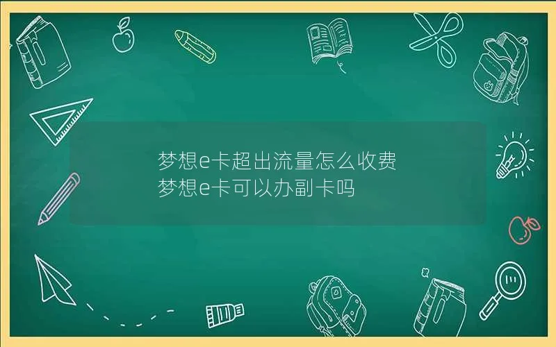 梦想e卡超出流量怎么收费 梦想e卡可以办副卡吗