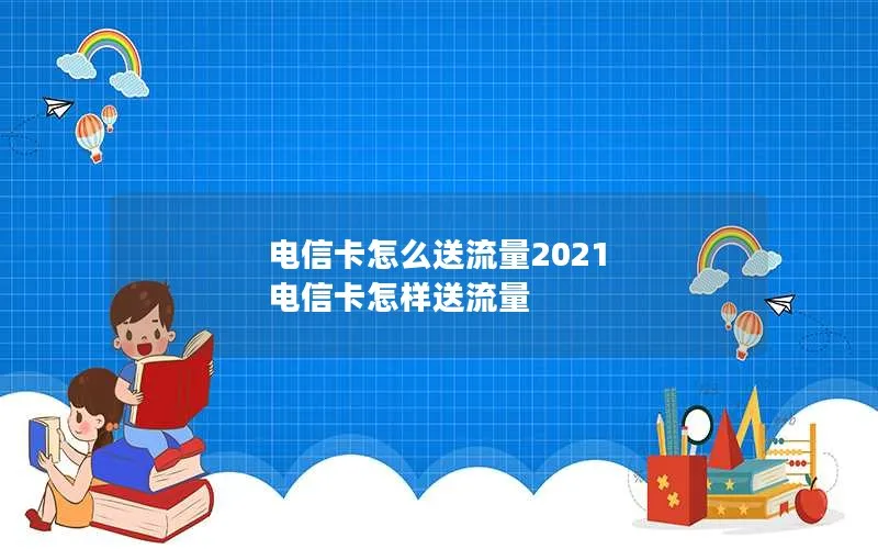 电信卡怎么送流量2021 电信卡怎样送流量