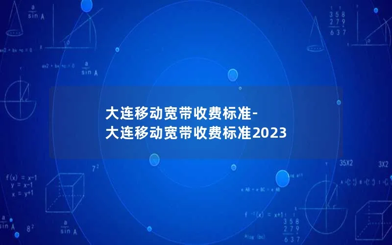 大连移动宽带收费标准-大连移动宽带收费标准2023