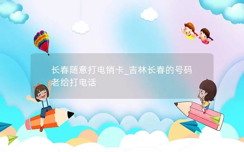 长春随意打电销卡_吉林长春的号码老给打电话