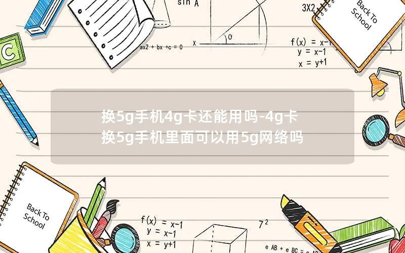 换5g手机4g卡还能用吗-4g卡换5g手机里面可以用5g网络吗