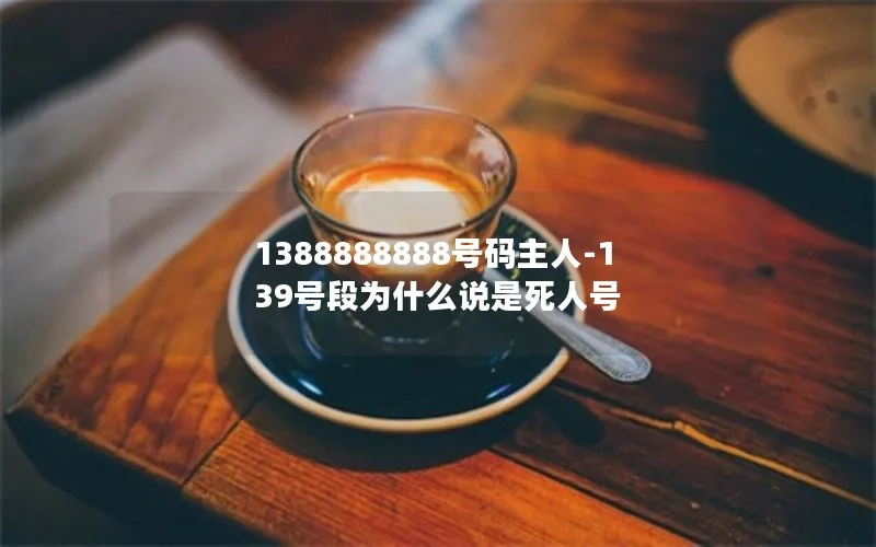 1388888888号码主人-139号段为什么说是死人号