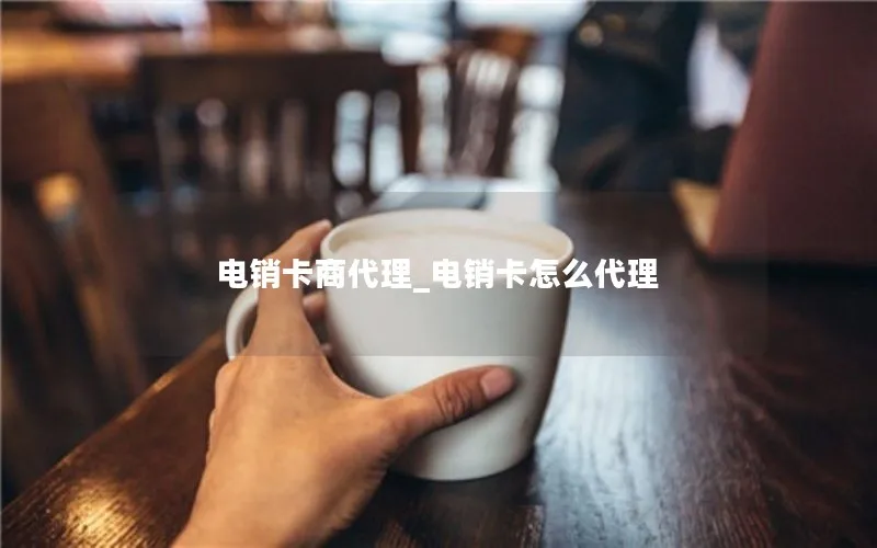 电销卡商代理_电销卡怎么代理