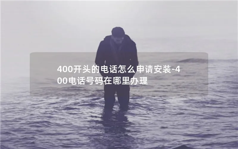 400开头的电话怎么申请安装-400电话号码在哪里办理