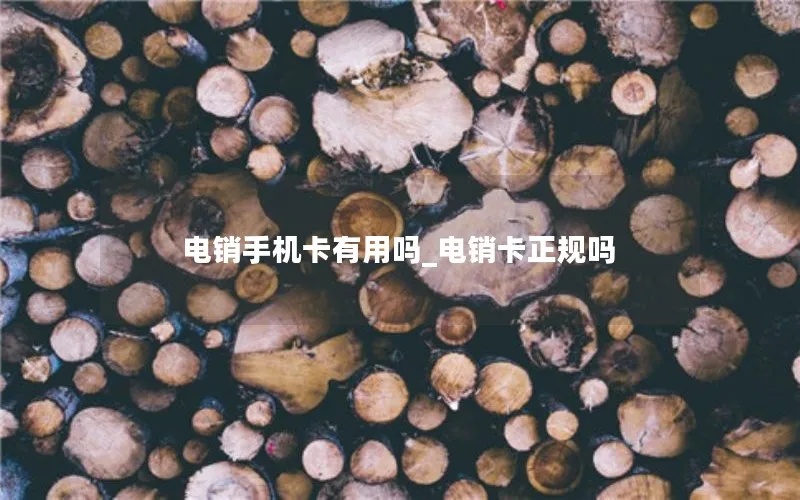 电销手机卡有用吗_电销卡正规吗