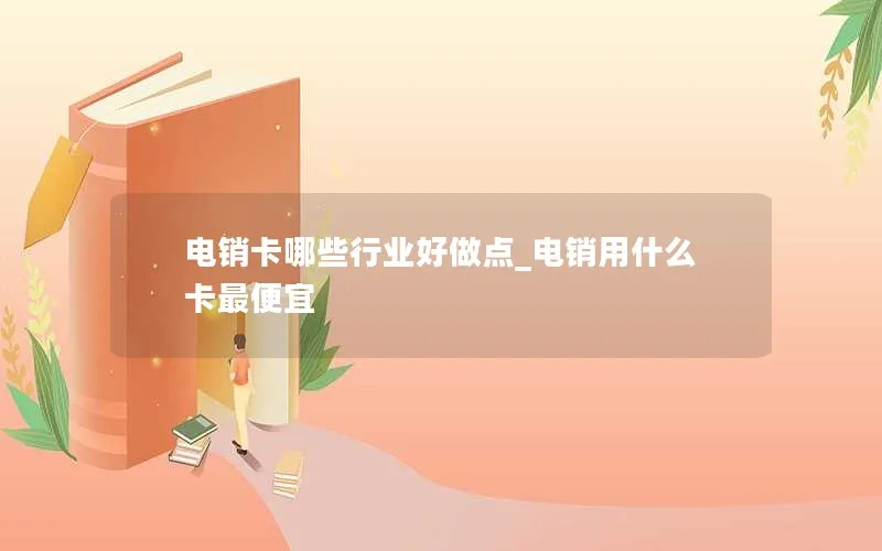 电销卡哪些行业好做点_电销用什么卡最便宜