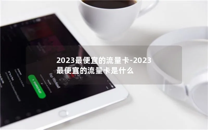 2023最便宜的流量卡-2023最便宜的流量卡是什么