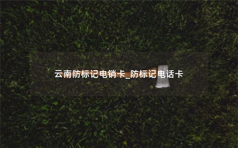 云南防标记电销卡_防标记电话卡