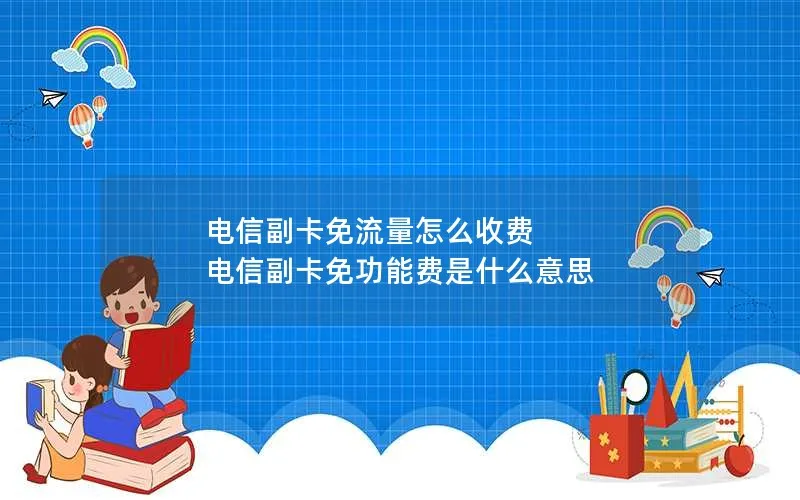 电信副卡免流量怎么收费 电信副卡免功能费是什么意思