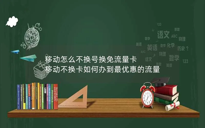 移动怎么不换号换免流量卡 移动不换卡如何办到最优惠的流量