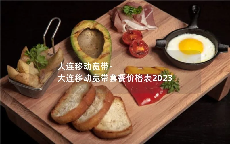 大连移动宽带-大连移动宽带套餐价格表2023