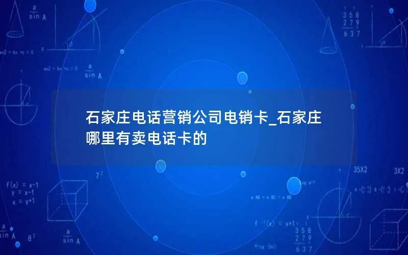 石家庄电话营销公司电销卡_石家庄哪里有卖电话卡的