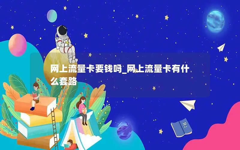 网上流量卡要钱吗_网上流量卡有什么套路