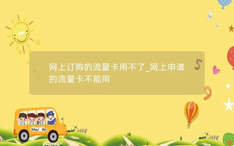 网上订购的流量卡用不了_网上申请的流量卡不能用