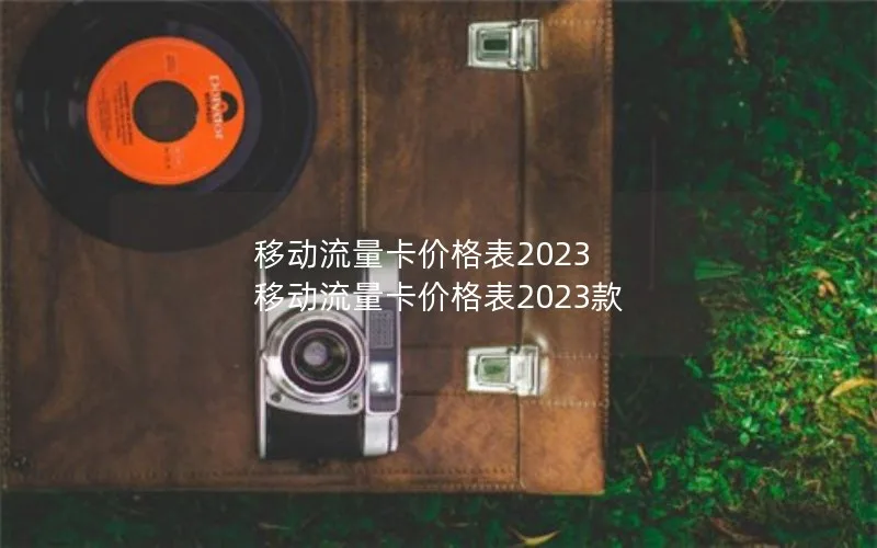 移动流量卡价格表2023 移动流量卡价格表2023款