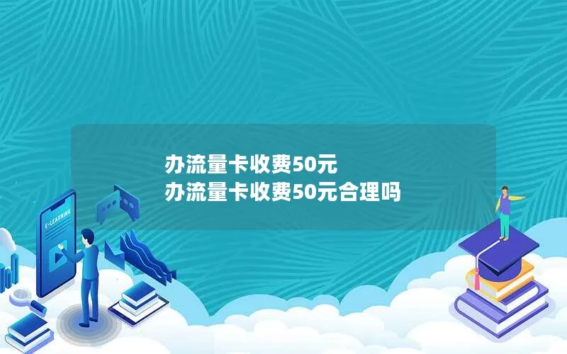 办流量卡收费50元 办流量卡收费50元合理吗