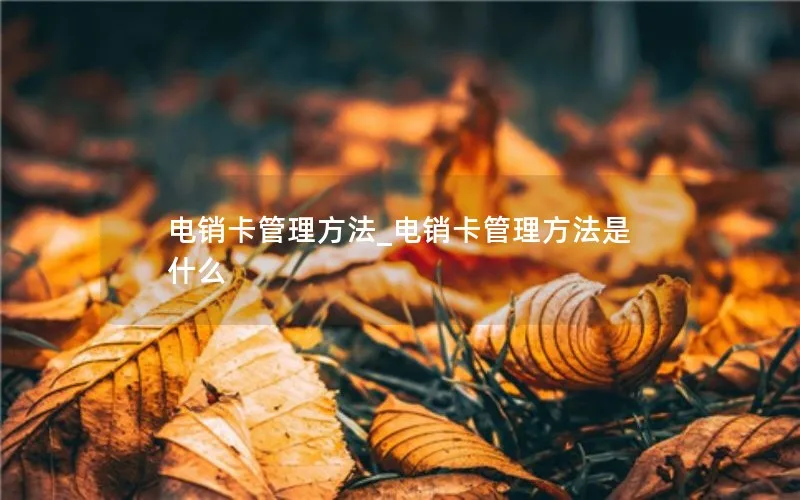 电销卡管理方法_电销卡管理方法是什么