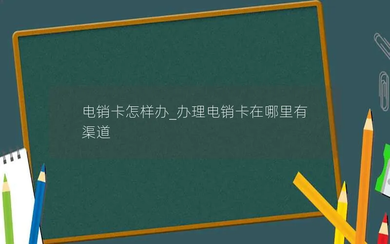 电销卡怎样办_办理电销卡在哪里有渠道