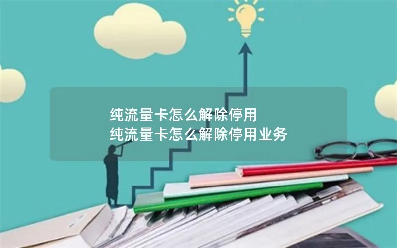 纯流量卡怎么解除停用 纯流量卡怎么解除停用业务