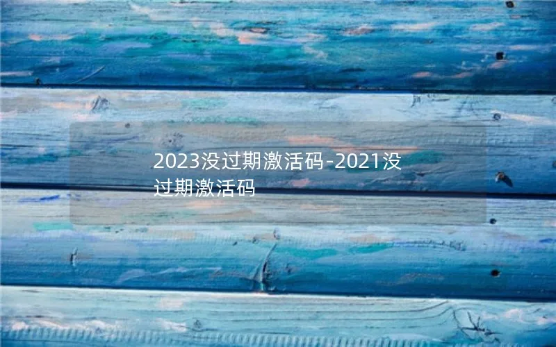 2023没过期激活码-2021没过期激活码